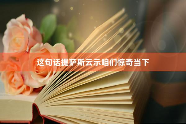 这句话提萨斯云示咱们惊奇当下