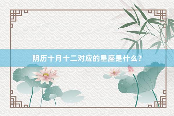 阴历十月十二对应的星座是什么？